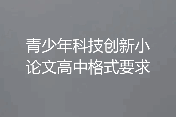 青少年科技创新小论文高中格式要求