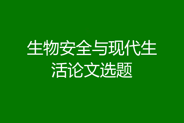 生物安全与现代生活论文选题