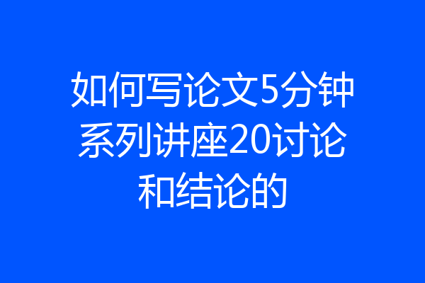 如何写论文5分钟系列讲座20讨论和结论的