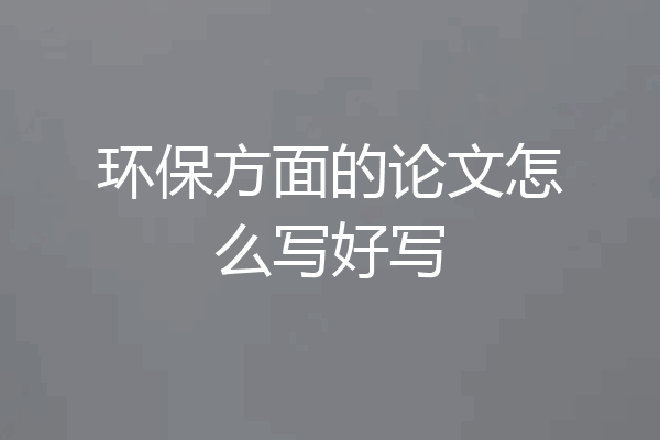 环保方面的论文怎么写好写