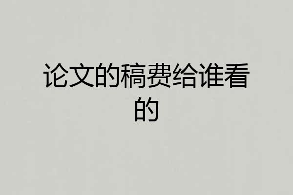 论文的稿费给谁看的