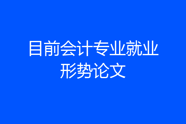 目前会计专业就业形势论文