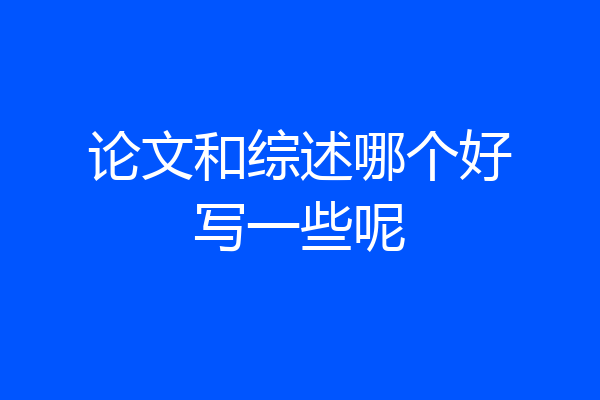 论文和综述哪个好写一些呢