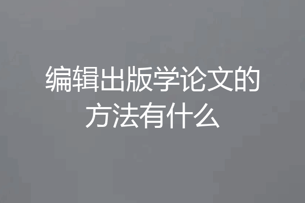 编辑出版学论文的方法有什么