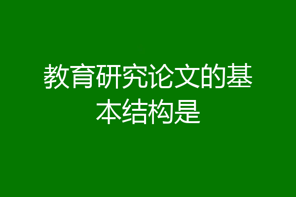 教育研究论文的基本结构是