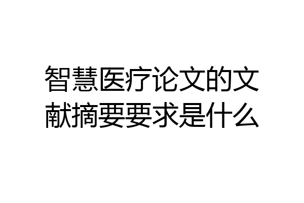 智慧医疗论文的文献摘要要求是什么
