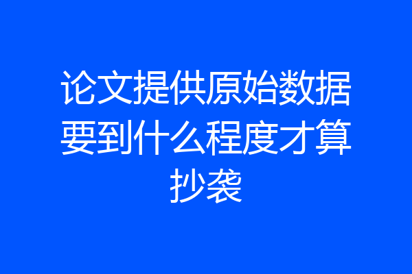 论文提供原始数据要到什么程度才算抄袭