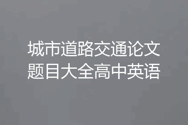 城市道路交通论文题目大全高中英语