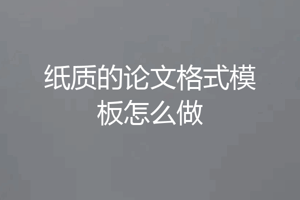 纸质的论文格式模板怎么做