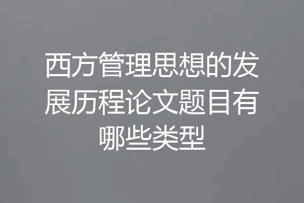 西方管理思想的发展历程论文题目有哪些类型