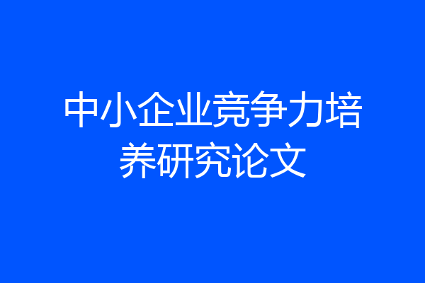 中小企业竞争力培养研究论文