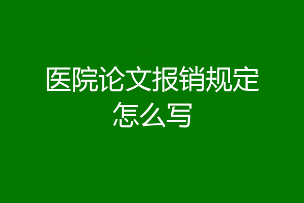 医院论文报销规定怎么写