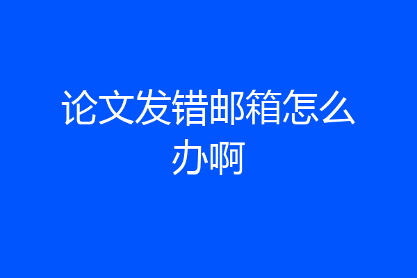 论文发错邮箱怎么办啊