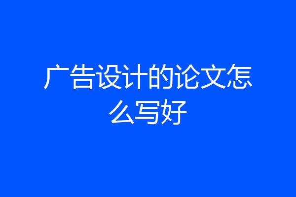 广告设计的论文怎么写好