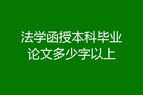 法学函授本科毕业论文多少字以上