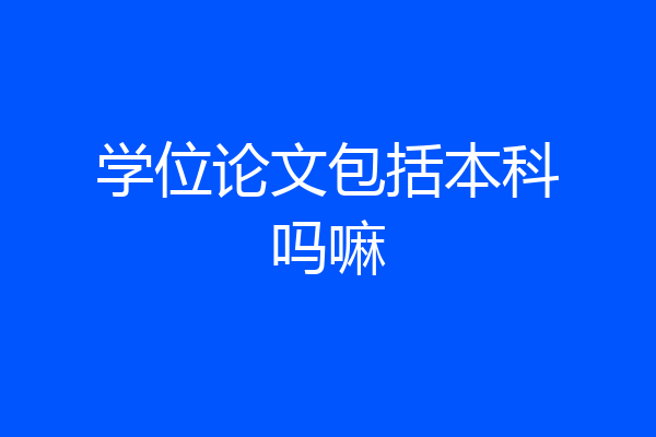 学位论文包括本科吗嘛