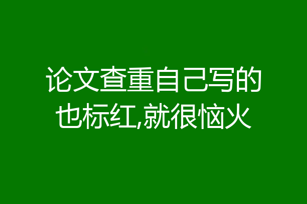 论文查重自己写的也标红,就很恼火