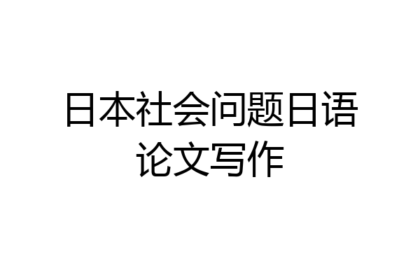 日本社会问题日语论文写作