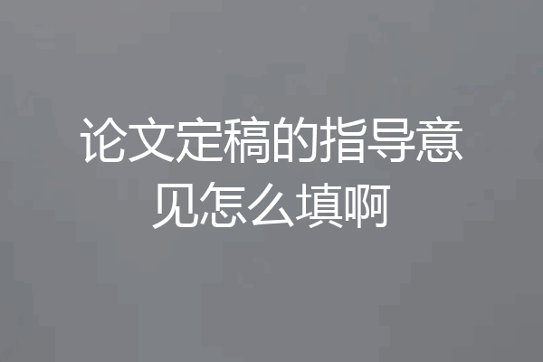 论文定稿的指导意见怎么填啊