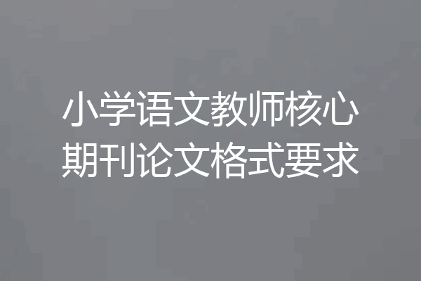 小学语文教师核心期刊论文格式要求