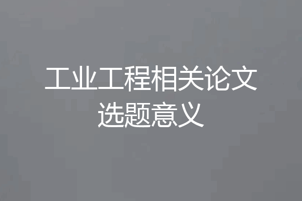 工业工程相关论文选题意义