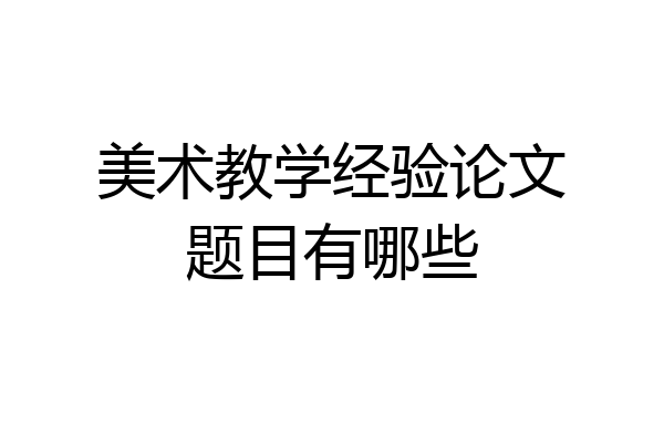 美术教学经验论文题目有哪些