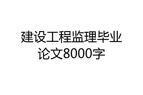 建设工程监理毕业论文8000字