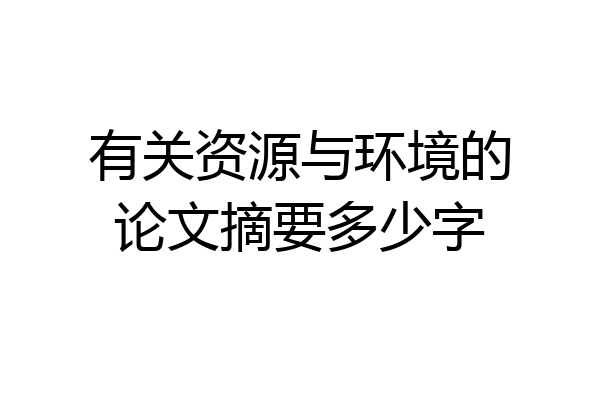 有关资源与环境的论文摘要多少字