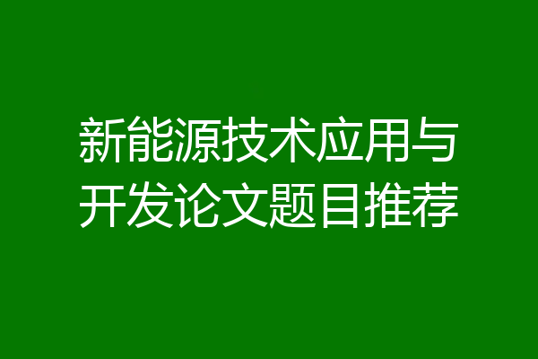 新能源技术应用与开发论文题目推荐