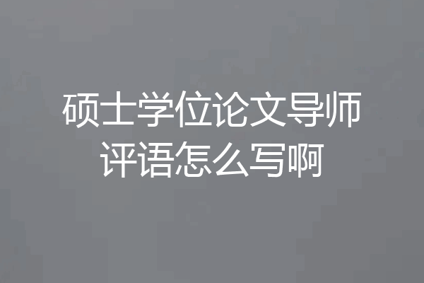 硕士学位论文导师评语怎么写啊