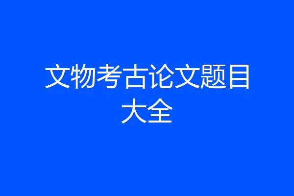 文物考古论文题目大全