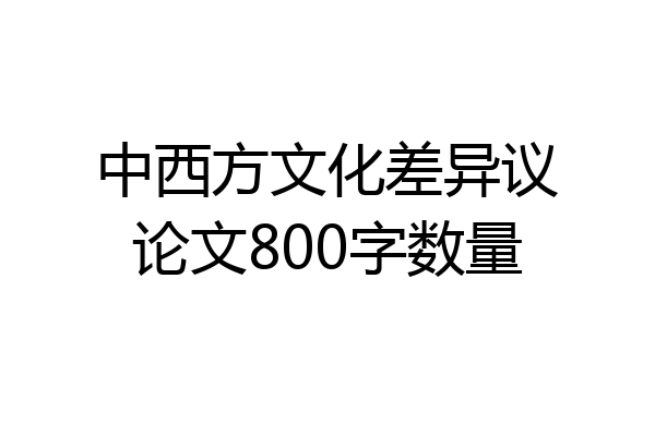 中西方文化差异议论文800字数量