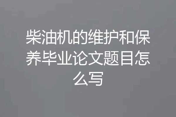 柴油机的维护和保养毕业论文题目怎么写