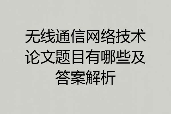 无线通信网络技术论文题目有哪些及答案解析