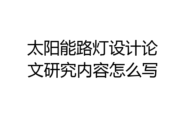 太阳能路灯设计论文研究内容怎么写