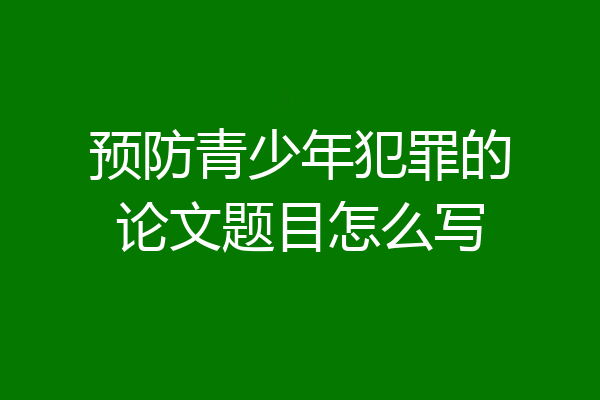 预防青少年犯罪的论文题目怎么写