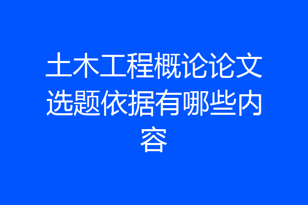 土木工程概论论文选题依据有哪些内容
