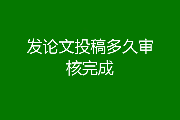发论文投稿多久审核完成