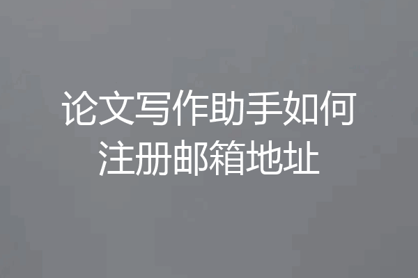论文写作助手如何注册邮箱地址