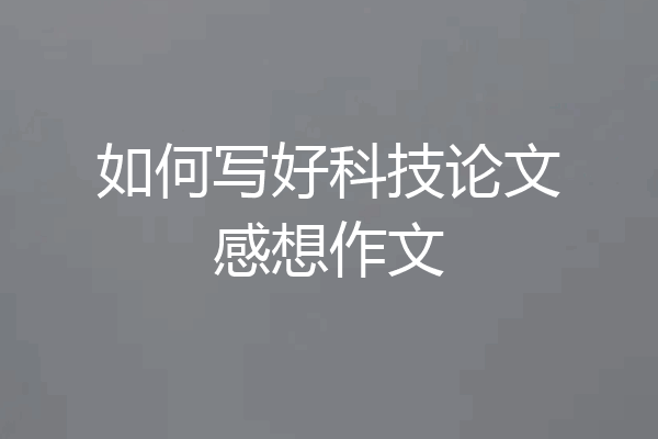 如何写好科技论文感想作文