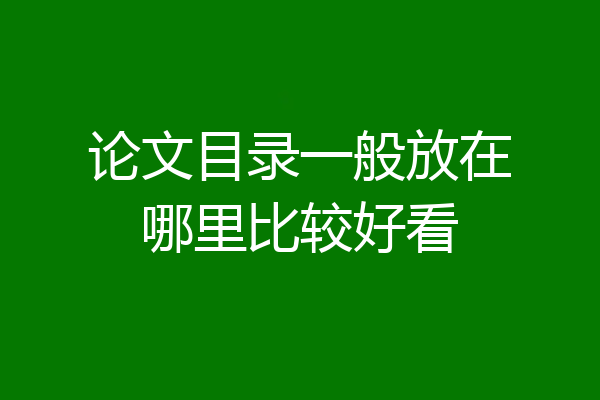论文目录一般放在哪里比较好看