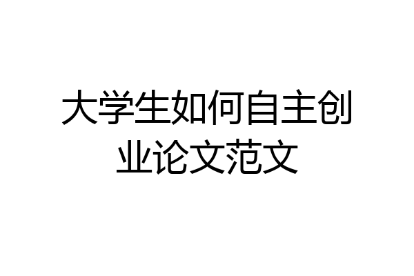 大学生如何自主创业论文范文