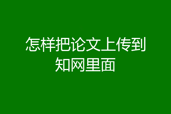 怎样把论文上传到知网里面