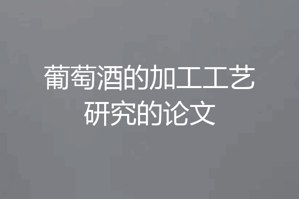 葡萄酒的加工工艺研究的论文