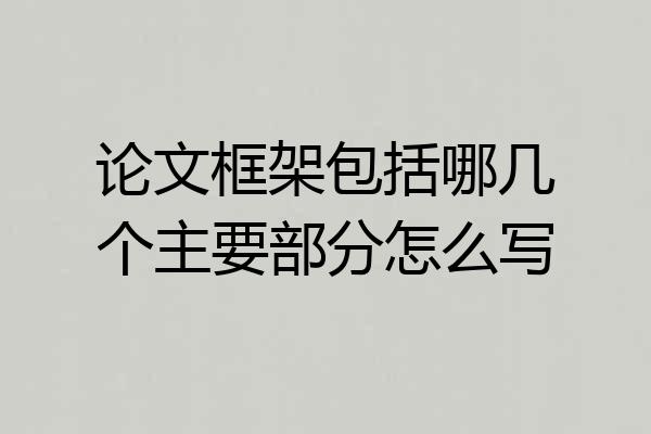 论文框架包括哪几个主要部分怎么写