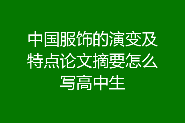 中国服饰的演变及特点论文摘要怎么写高中生