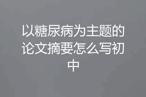 以糖尿病为主题的论文摘要怎么写初中