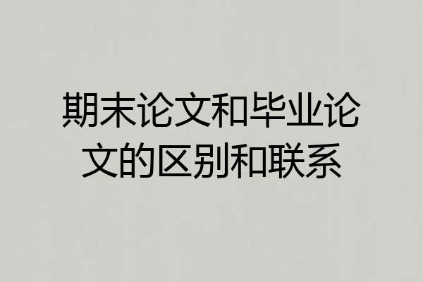 期末论文和毕业论文的区别和联系