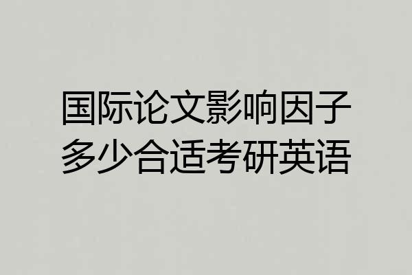 国际论文影响因子多少合适考研英语