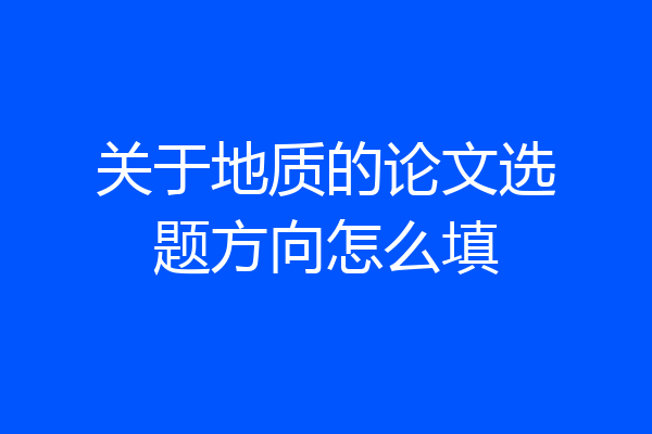 关于地质的论文选题方向怎么填